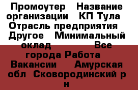 Промоутер › Название организации ­ КП-Тула › Отрасль предприятия ­ Другое › Минимальный оклад ­ 15 000 - Все города Работа » Вакансии   . Амурская обл.,Сковородинский р-н